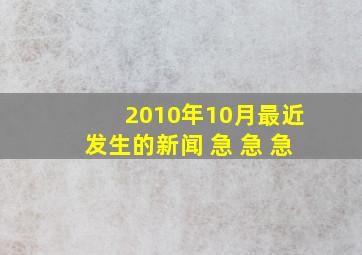 2010年10月最近发生的新闻 急 急 急