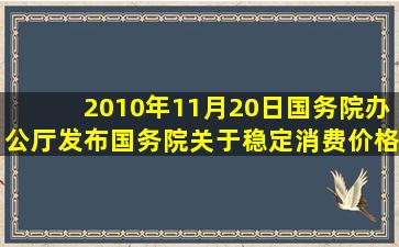 2010年11月20日,国务院办公厅发布《国务院关于稳定消费价格总水平,...