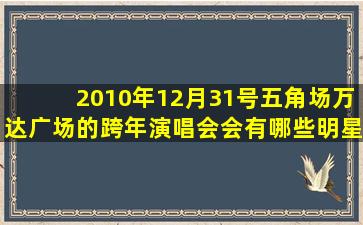 2010年12月31号五角场万达广场的跨年演唱会会有哪些明星来啊?万达...