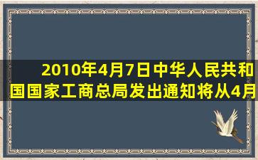 2010年4月7日,中华人民共和国国家工商总局发出通知,将从4月到10月...