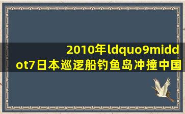 2010年“9·7日本巡逻船钓鱼岛冲撞中国渔船事件”,日方扣押中国...