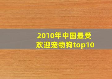 2010年中国最受欢迎宠物狗top10(