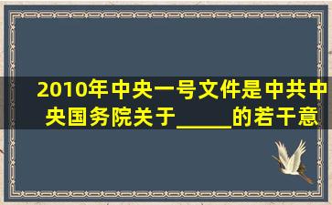 2010年中央一号文件是《中共中央、国务院关于_____的若干意见》: