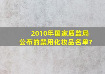 2010年国家质监局公布的禁用化妆品名单?