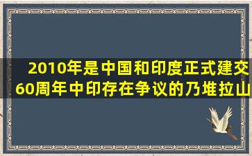 2010年是中国和印度正式建交60周年。中印存在争议的乃堆拉山口...