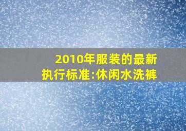 2010年服装的最新执行标准:休闲水洗裤