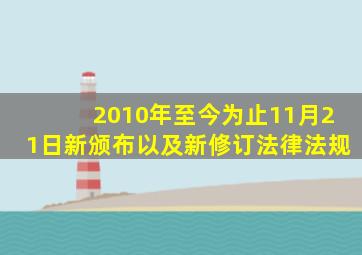 2010年至今为止(11月21日)新颁布以及新修订法律法规