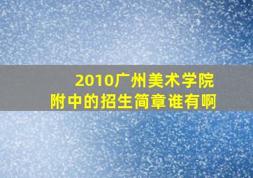 2010广州美术学院附中的招生简章谁有啊