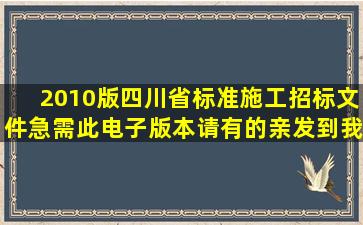 2010版四川省标准施工招标文件急需此电子版本请有的亲发到我邮箱...