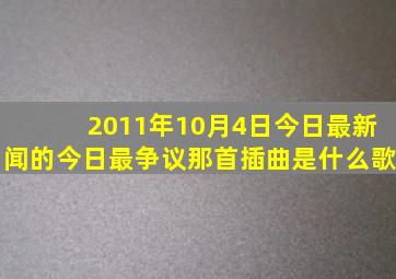 2011年10月4日今日最新闻的今日最争议那首插曲是什么歌(