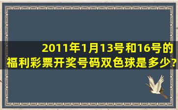 2011年1月13号和16号的福利彩票开奖号码(双色球)是多少?