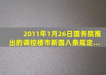 2011年1月26日,国务院推出的调控楼市新国八条规定...