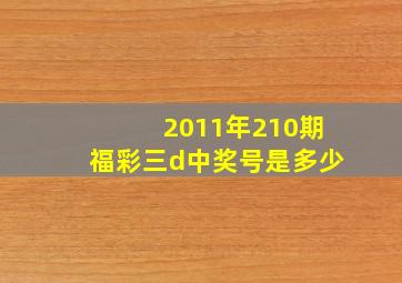 2011年210期福彩三d中奖号是多少