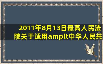 2011年8月13日,《最高人民法院关于适用<中华人民共和国婚姻法>...