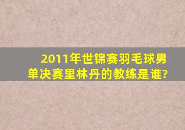 2011年世锦赛羽毛球男单决赛里林丹的教练是谁?