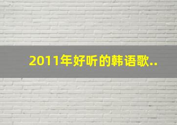 2011年好听的韩语歌..