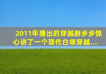 2011年播出的穿越剧《步步惊心》讲了一个现代白领穿越...