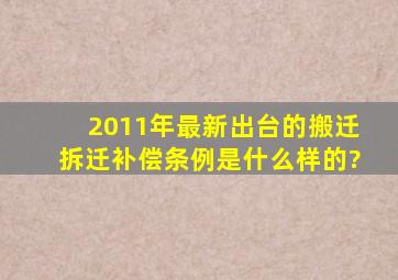 2011年最新出台的搬迁(拆迁)补偿条例是什么样的?