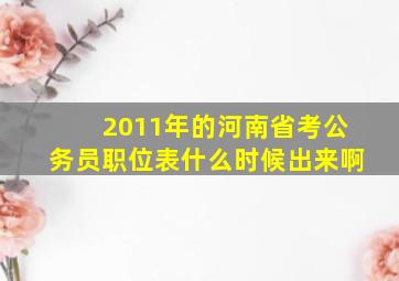 2011年的河南省考公务员职位表什么时候出来啊