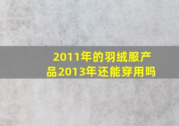 2011年的羽绒服产品,2013年还能穿用吗