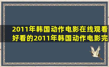 2011年韩国动作电影在线观看,好看的2011年韩国动作电影完整版全集...