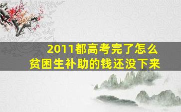 2011都高考完了怎么贫困生补助的钱还没下来