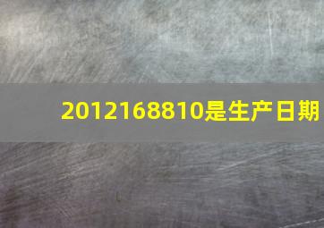 2012168810是生产日期(