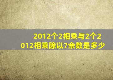 2012个2相乘与2个2012相乘除以7,余数是多少