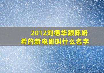 2012刘德华跟陈妍希的新电影叫什么名字