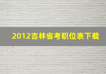 2012吉林省考职位表下载