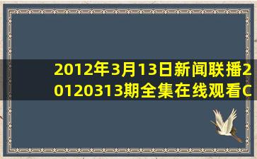 2012年3月13日新闻联播20120313期全集在线观看,CCTV1央视直播?