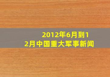 2012年6月到12月中国重大军事新闻