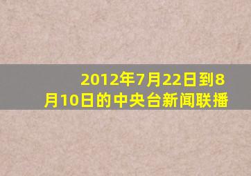 2012年7月22日到8月10日的中央台新闻联播