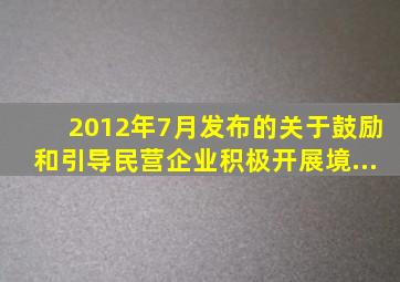 2012年7月发布的《关于鼓励和引导民营企业积极开展境...