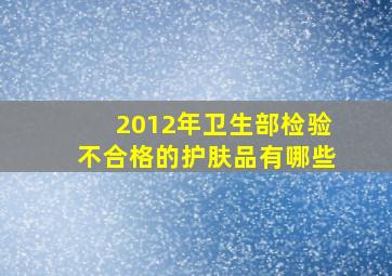 2012年卫生部检验不合格的护肤品有哪些