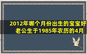 2012年哪个月份出生的宝宝好 老公生于1985年农历的4月初3 我生于...