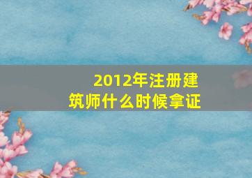 2012年注册建筑师什么时候拿证