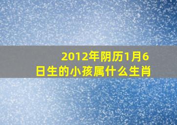 2012年阴历1月6日生的小孩属什么生肖