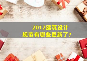 2012建筑设计规范有哪些更新了?