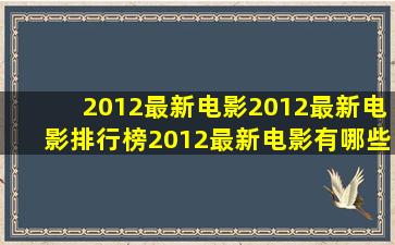 2012最新电影2012最新电影排行榜2012最新电影有哪些