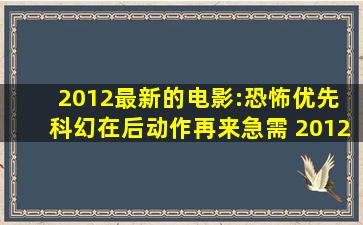 2012最新的电影:恐怖优先, 科幻在后,,,,动作再来,急需 2012年最新电影