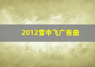 2012雪中飞广告曲