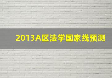 2013A区法学国家线预测。