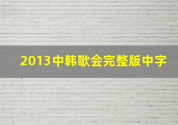 2013中韩歌会完整版,中字