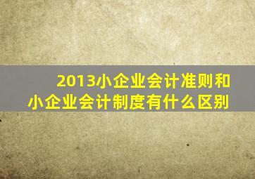 2013小企业会计准则和小企业会计制度有什么区别 