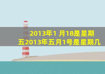 2013年1 月18是星期五2013年五月1号是星期几