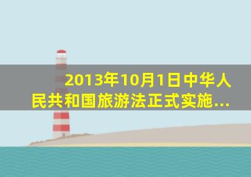 2013年10月1日,《中华人民共和国旅游法》正式实施...