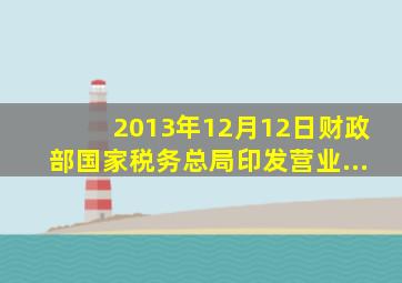 2013年12月12日,财政部、国家税务总局印发《营业...