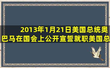 2013年1月21日美国总统奥巴马在国会上公开宣誓就职美国总统并...