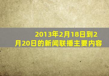 2013年2月18日到2月20日的新闻联播主要内容